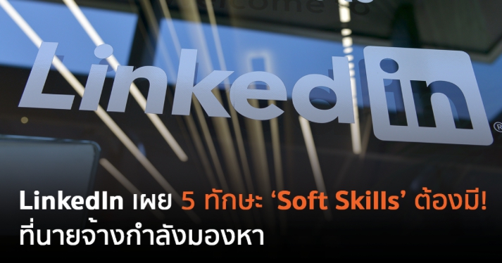 LinkedIn เผย 5 ทักษะ Soft Skills ต้องมี! ที่นายจ้างกำลังมองหา
